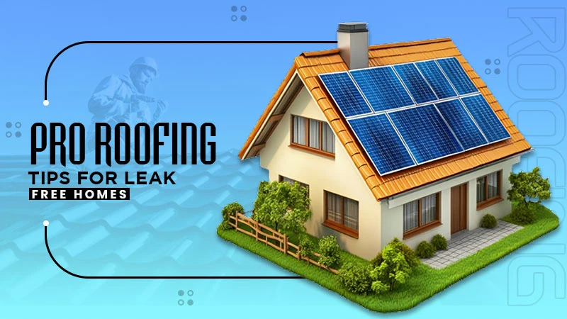 pro roofing tips for leak free homes