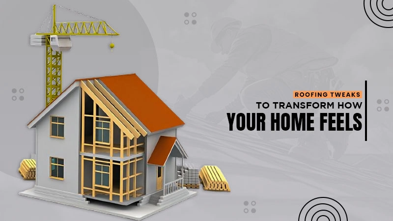 roofing tweaks to transform how your home feels