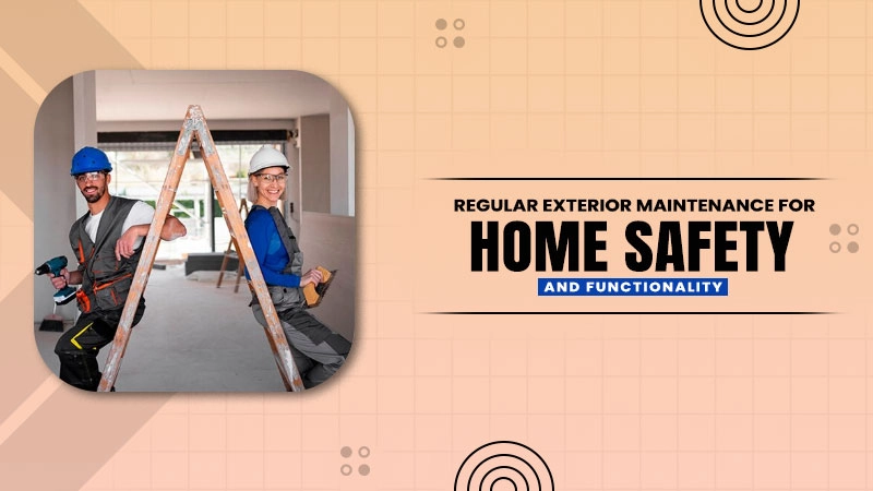 regular exterior maintenance for home safety and functionality