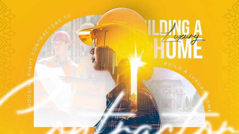 choosing right contractors to build a luxury home