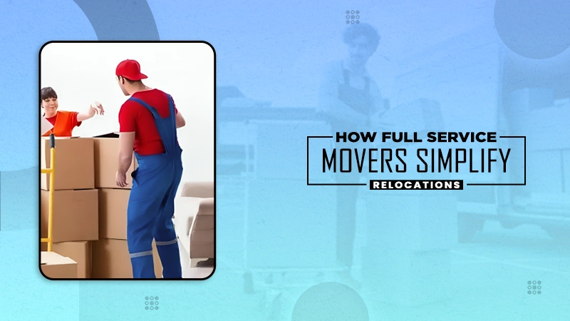 how full service movers simplify relocations